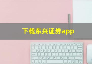 下载东兴证券app