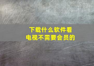 下载什么软件看电视不需要会员的