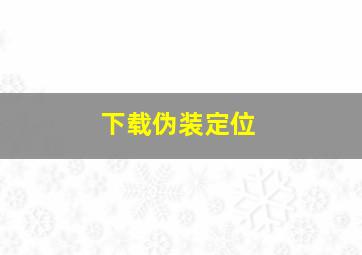 下载伪装定位