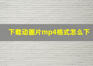 下载动画片mp4格式怎么下