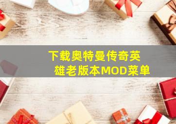 下载奥特曼传奇英雄老版本MOD菜单