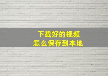 下载好的视频怎么保存到本地