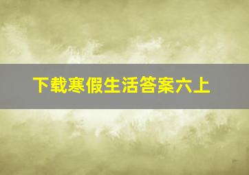 下载寒假生活答案六上