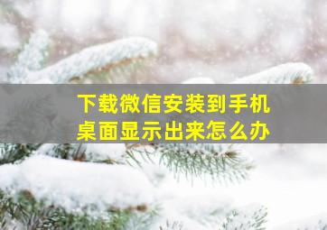 下载微信安装到手机桌面显示出来怎么办