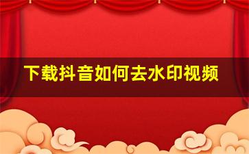 下载抖音如何去水印视频