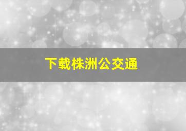 下载株洲公交通