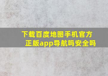 下载百度地图手机官方正版app导航吗安全吗