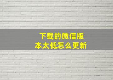 下载的微信版本太低怎么更新