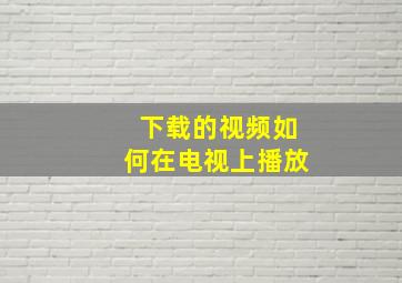 下载的视频如何在电视上播放