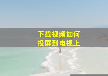 下载视频如何投屏到电视上