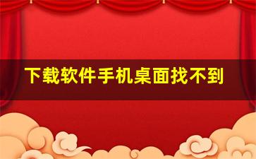 下载软件手机桌面找不到