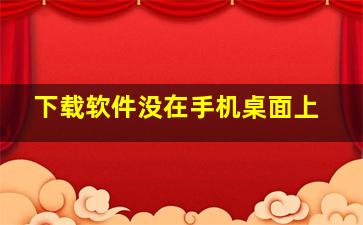 下载软件没在手机桌面上