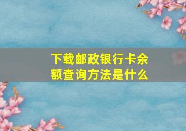 下载邮政银行卡余额查询方法是什么