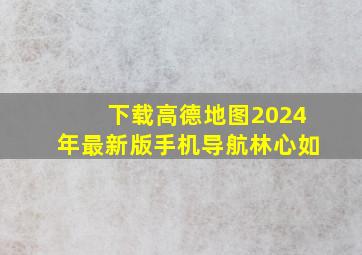 下载高德地图2024年最新版手机导航林心如