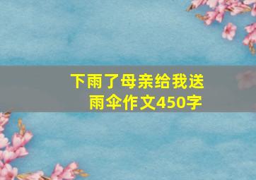 下雨了母亲给我送雨伞作文450字