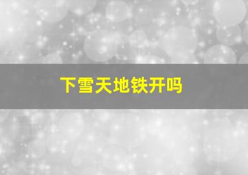 下雪天地铁开吗