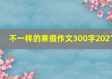 不一样的寒假作文300字2021