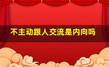 不主动跟人交流是内向吗