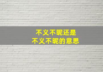 不义不昵还是不义不昵的意思