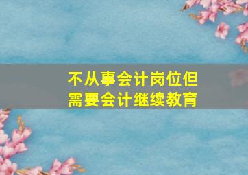 不从事会计岗位但需要会计继续教育