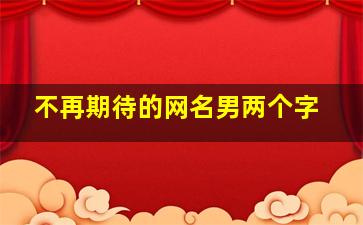 不再期待的网名男两个字