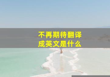 不再期待翻译成英文是什么