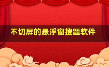 不切屏的悬浮窗搜题软件