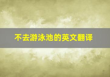 不去游泳池的英文翻译