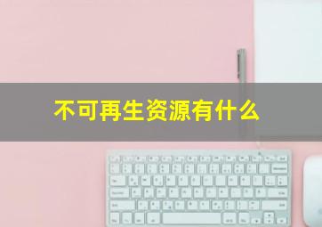 不可再生资源有什么