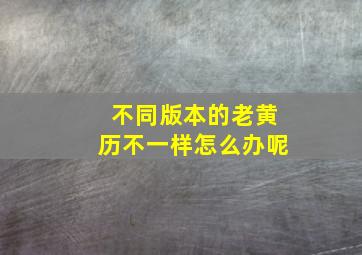 不同版本的老黄历不一样怎么办呢