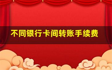 不同银行卡间转账手续费