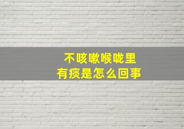 不咳嗽喉咙里有痰是怎么回事