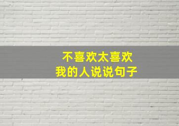 不喜欢太喜欢我的人说说句子