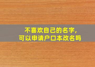 不喜欢自己的名字,可以申请户口本改名吗