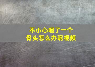 不小心咽了一个骨头怎么办呢视频