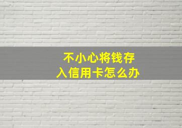 不小心将钱存入信用卡怎么办