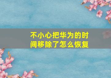 不小心把华为的时间移除了怎么恢复