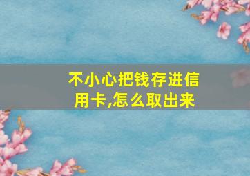 不小心把钱存进信用卡,怎么取出来