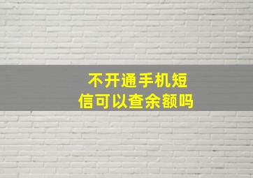 不开通手机短信可以查余额吗