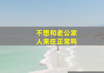 不想和老公家人来往正常吗