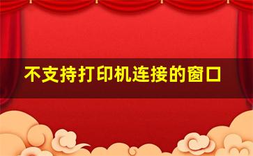 不支持打印机连接的窗口