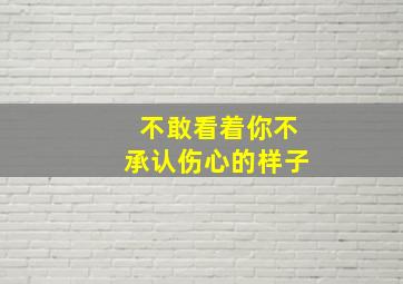 不敢看着你不承认伤心的样子