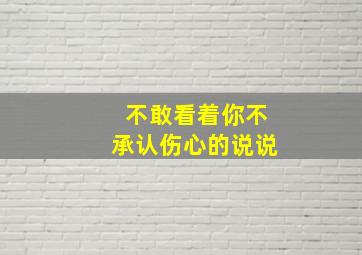 不敢看着你不承认伤心的说说