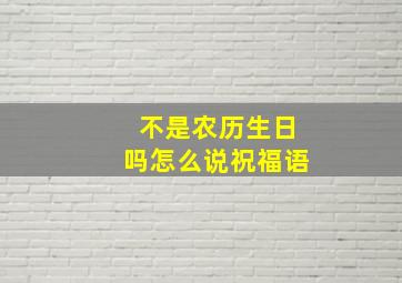 不是农历生日吗怎么说祝福语