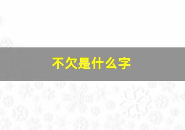 不欠是什么字