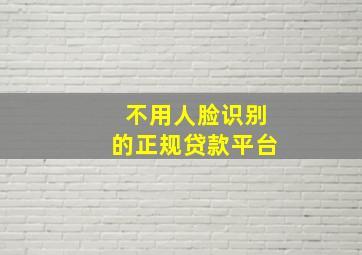 不用人脸识别的正规贷款平台