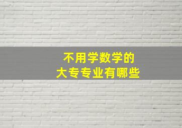 不用学数学的大专专业有哪些