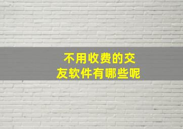 不用收费的交友软件有哪些呢