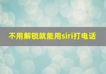 不用解锁就能用siri打电话