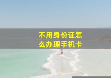 不用身份证怎么办理手机卡